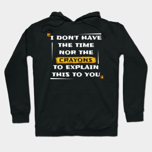 I Dont Have The Time or The Crayons to Explain This to You Hoodie